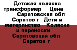 Детская коляска трансформер  › Цена ­ 5 000 - Саратовская обл., Саратов г. Дети и материнство » Коляски и переноски   . Саратовская обл.,Саратов г.